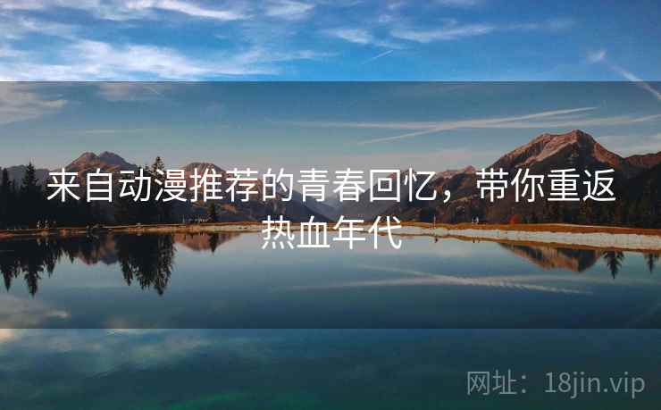 来自动漫推荐的青春回忆，带你重返热血年代