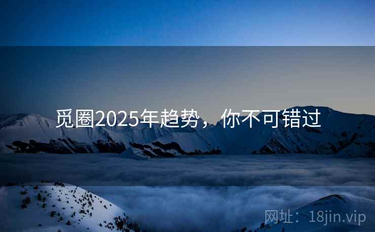 觅圈2025年趋势，你不可错过