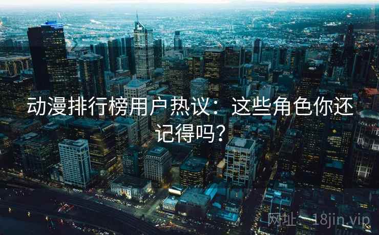 动漫排行榜用户热议：这些角色你还记得吗？
