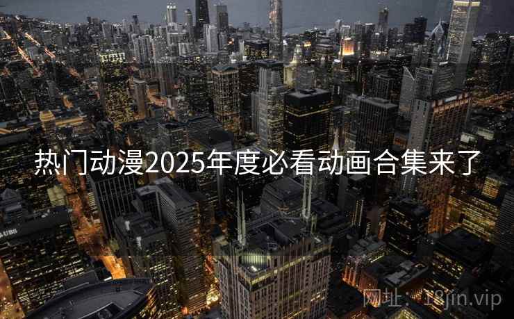 热门动漫2025年度必看动画合集来了