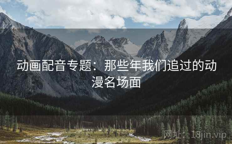 动画配音专题：那些年我们追过的动漫名场面