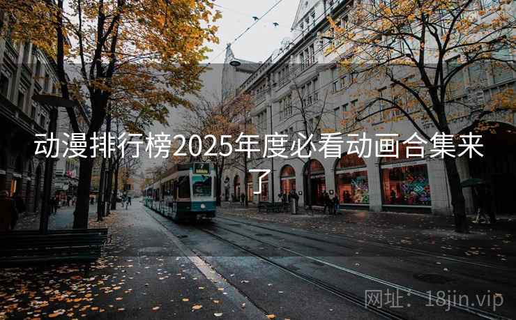 动漫排行榜2025年度必看动画合集来了 动漫排行榜2025年度必看动画合集来了