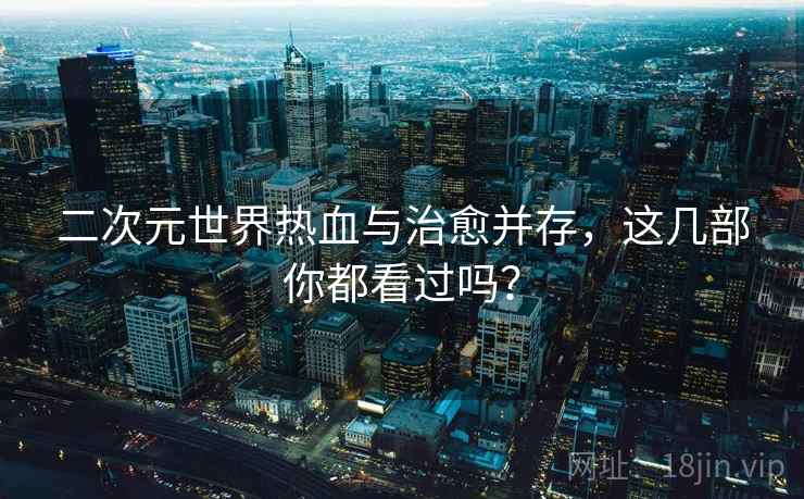 二次元世界热血与治愈并存，这几部你都看过吗？