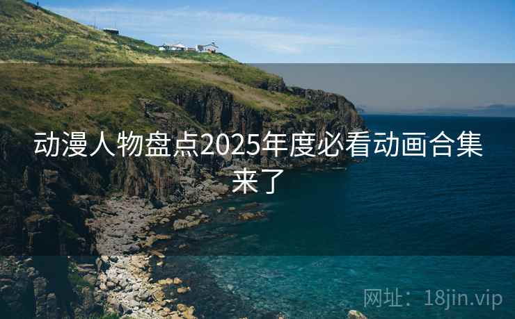 动漫人物盘点2025年度必看动画合集来了 动漫人物盘点2025年度必看动画合集来了