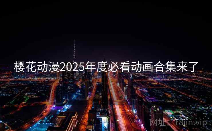 樱花动漫2025年度必看动画合集来了