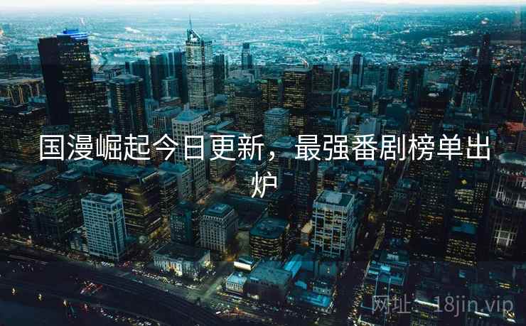 国漫崛起今日更新，最强番剧榜单出炉