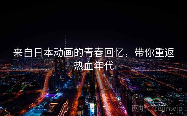 来自日本动画的青春回忆,带你重返热血年代 来自日本动画的青春回忆,带你重返热血年代