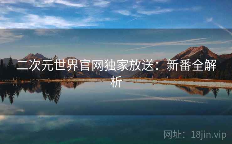 二次元世界官网独家放送：新番全解析